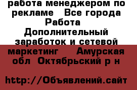 работа менеджером по рекламе - Все города Работа » Дополнительный заработок и сетевой маркетинг   . Амурская обл.,Октябрьский р-н